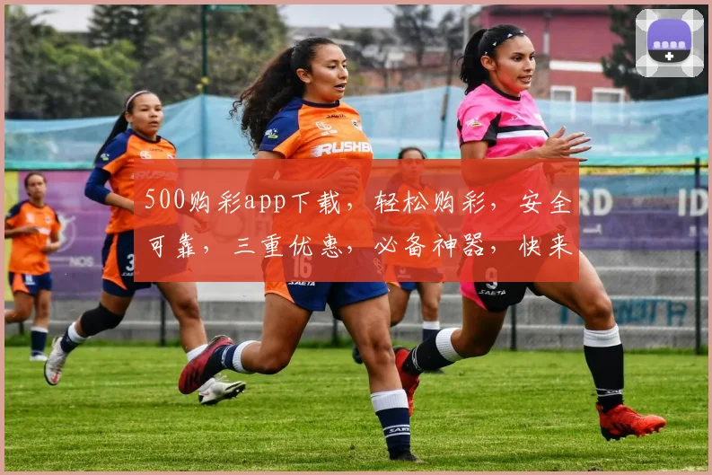 500购彩app下载，轻松购彩，安全可靠，三重优惠，必备神器，快来下载