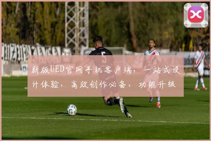 新版UED官网手机客户端，一站式设计体验，高效创作必备，功能升级，尽享便捷