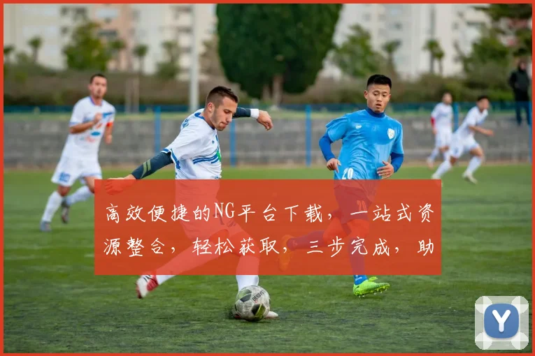 高效便捷的NG平台下载，一站式资源整合，轻松获取，三步完成，助力工作学习，体验极致效率。