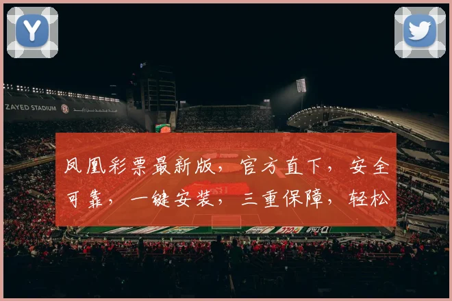 凤凰彩票最新版，官方直下，安全可靠，一键安装，三重保障，轻松体验