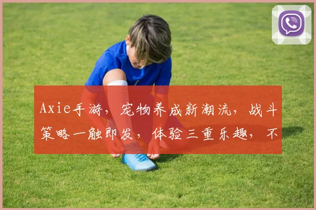 Axie手游，宠物养成新潮流，战斗策略一触即发，体验三重乐趣，不容错过