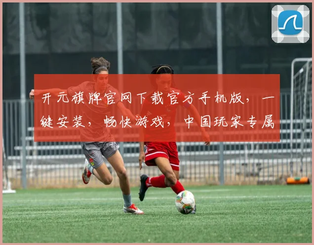 开元旗牌官网下载官方手机版，一键安装，畅快游戏，中国玩家专属
