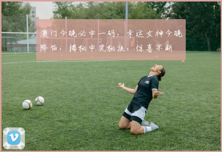澳门今晚必中一码，幸运女神今晚降临，揭秘中奖秘诀，惊喜不断