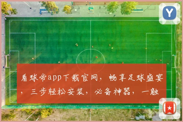 看球帝app下载官网，畅享足球盛宴，三步轻松安装，必备神器，一触即达