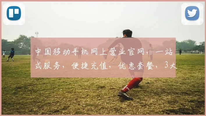 中国移动手机网上营业官网，一站式服务，便捷充值，优惠套餐，3大亮点，不容错过，体验无忧